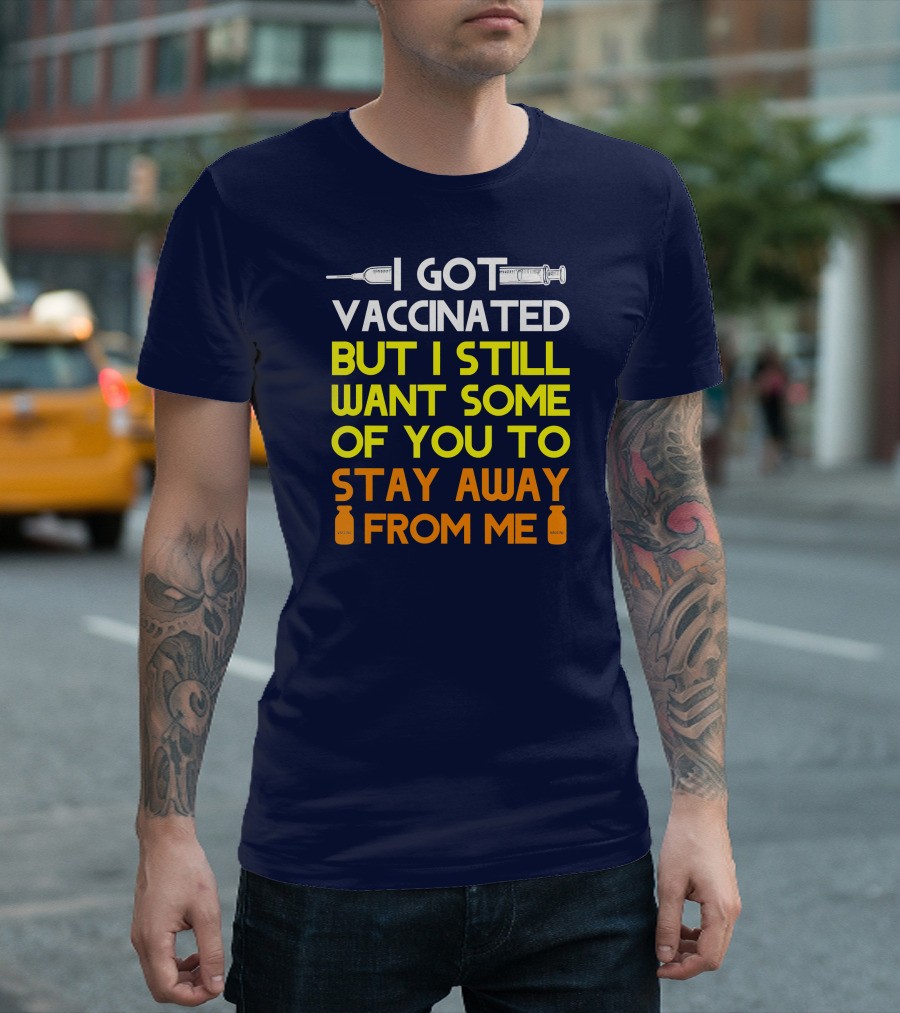I Got Vaccinated But I Still Want Some Of You To Stay Away From Me T-Shirt
