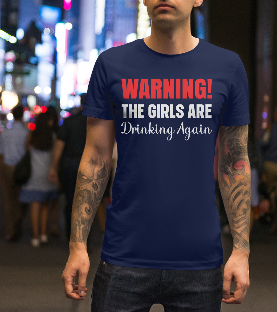 WARNING The Girls Are Drinking Again Fun T-Shirt