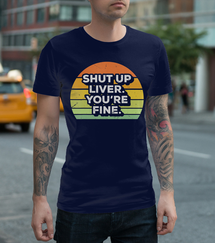 Shut Up Liver You're Fine Retro Drinking T-Shirt