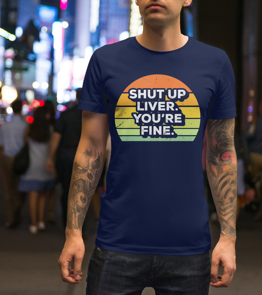 Shut Up Liver You're Fine Retro Drinking T-Shirt