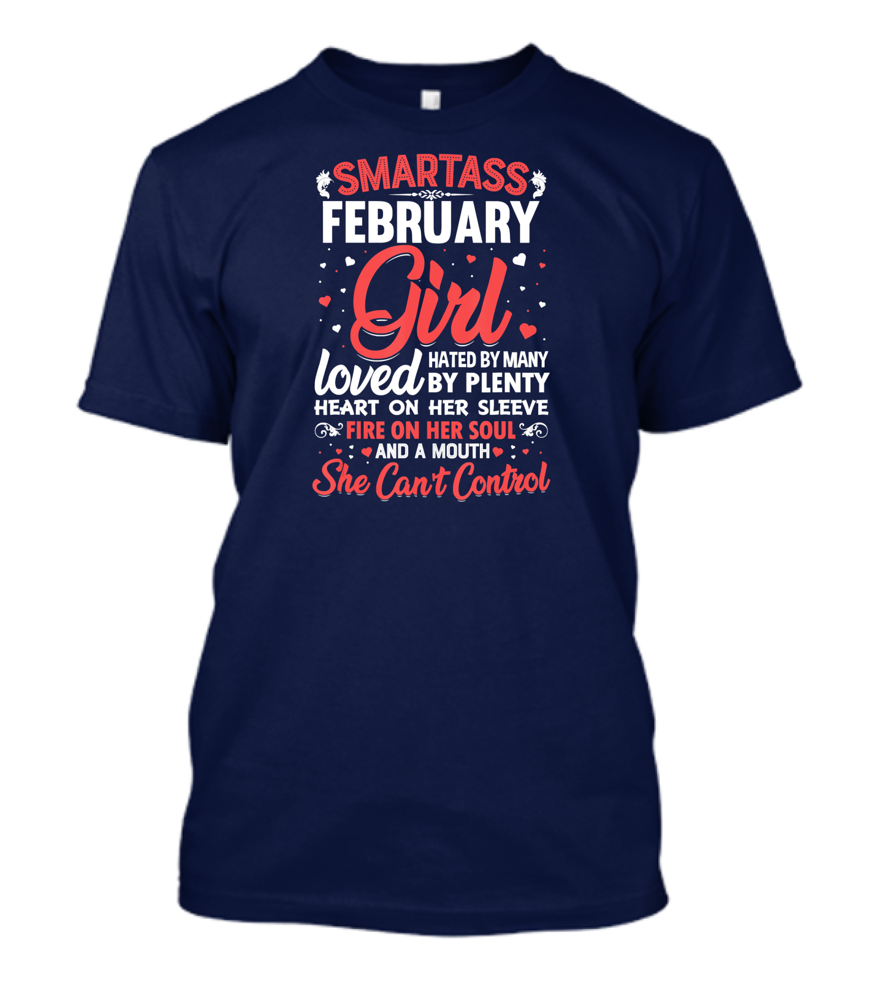SMARTASS FEBRUARY GIRL LOVED HATED BY MANY PLENTY HEART ON HER SLEEVE FIRE ON HER SOUL AND A MOUTH SHE CAN'T CONTROL T-Shirt