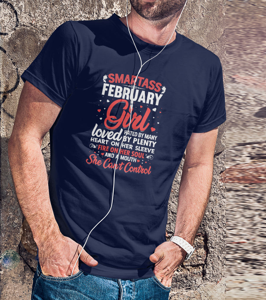 SMARTASS FEBRUARY GIRL LOVED HATED BY MANY PLENTY HEART ON HER SLEEVE FIRE ON HER SOUL AND A MOUTH SHE CAN'T CONTROL T-Shirt