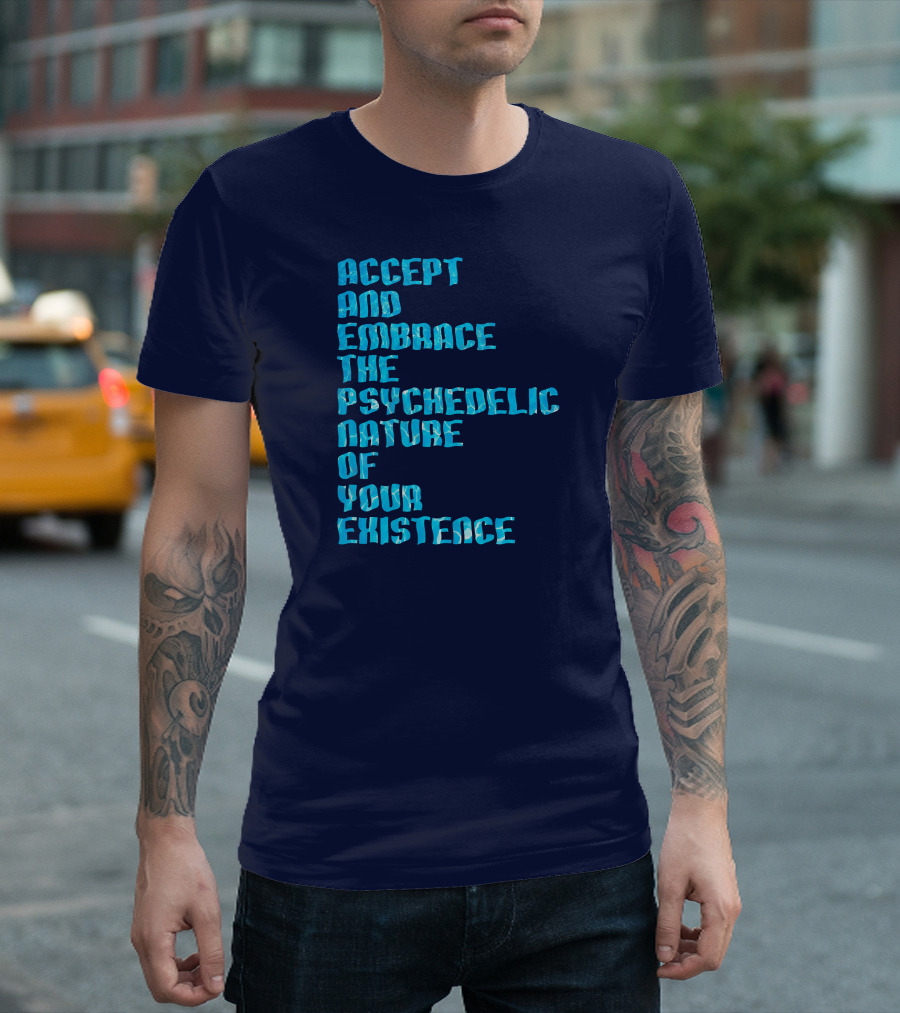 Accept And Embrace The Psychedelic Nature Of Your Existence T-Shirt