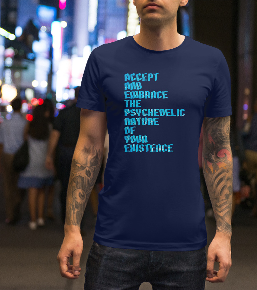 Accept And Embrace The Psychedelic Nature Of Your Existence T-Shirt