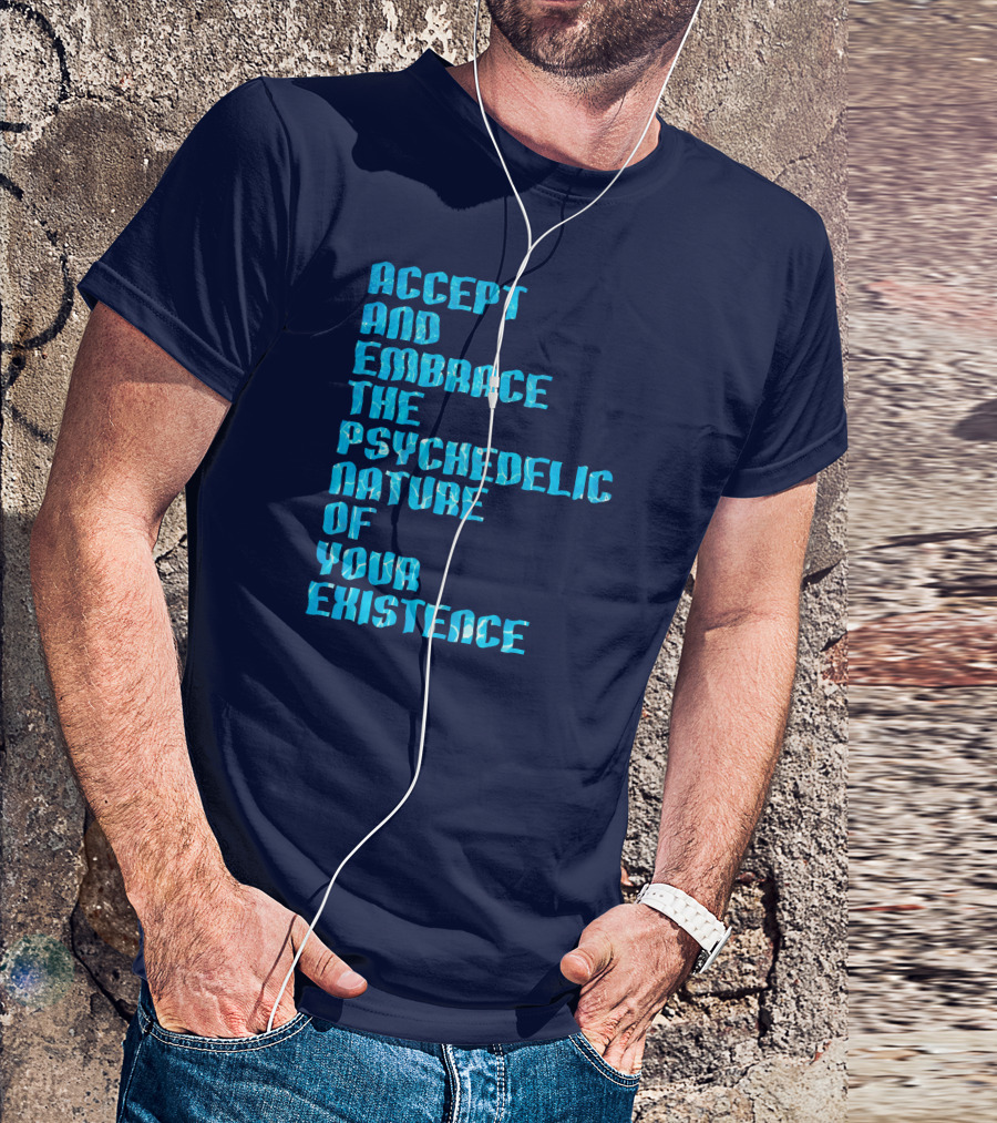 Accept And Embrace The Psychedelic Nature Of Your Existence T-Shirt