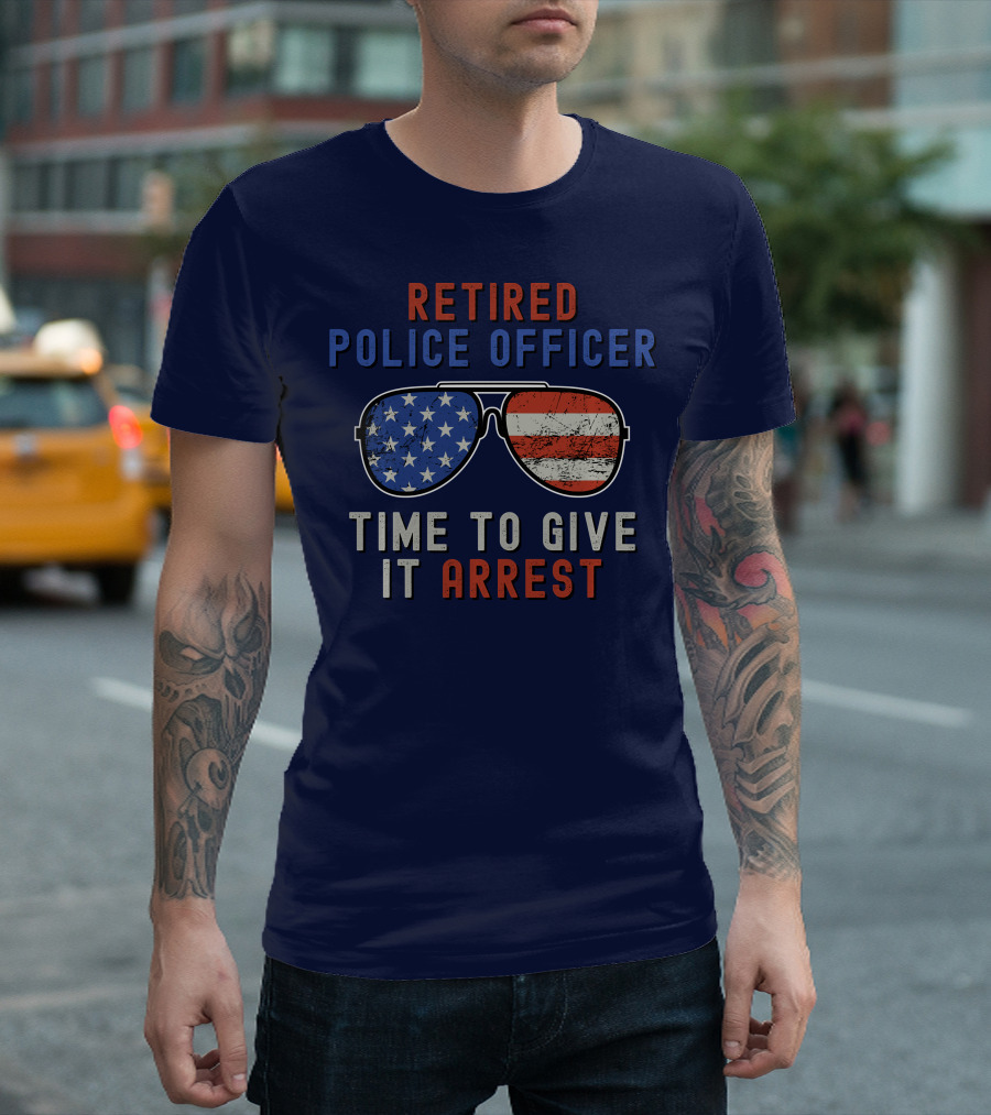 Retired Police Officer American Flag Sunglasses Time To Give It Arrest T-Shirt
