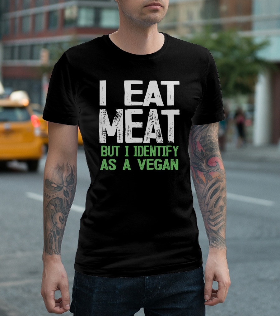 I Eat Meat But I Identify As A Vegan Green T-Shirt