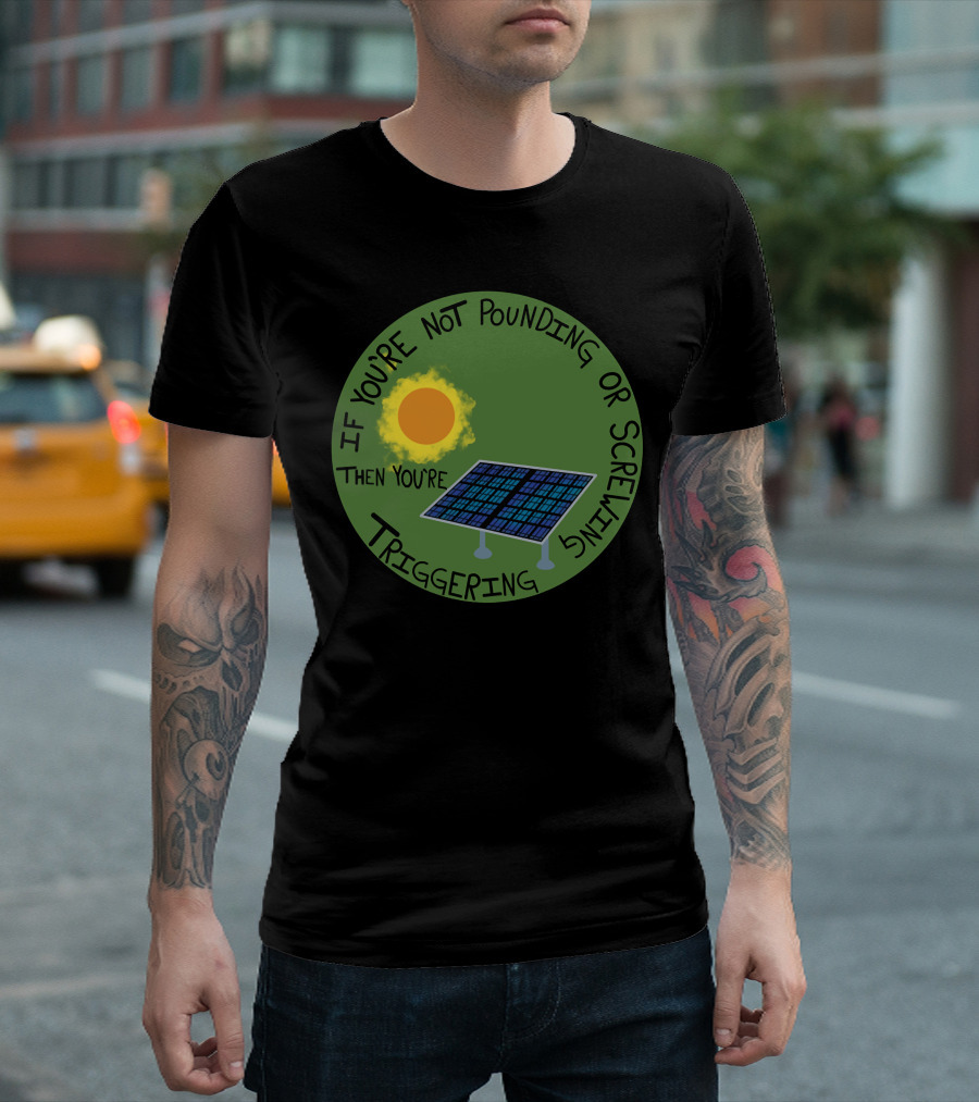 If You're Not Pounding or Screwing Then You're Triggering Solar Standards T-Shirt