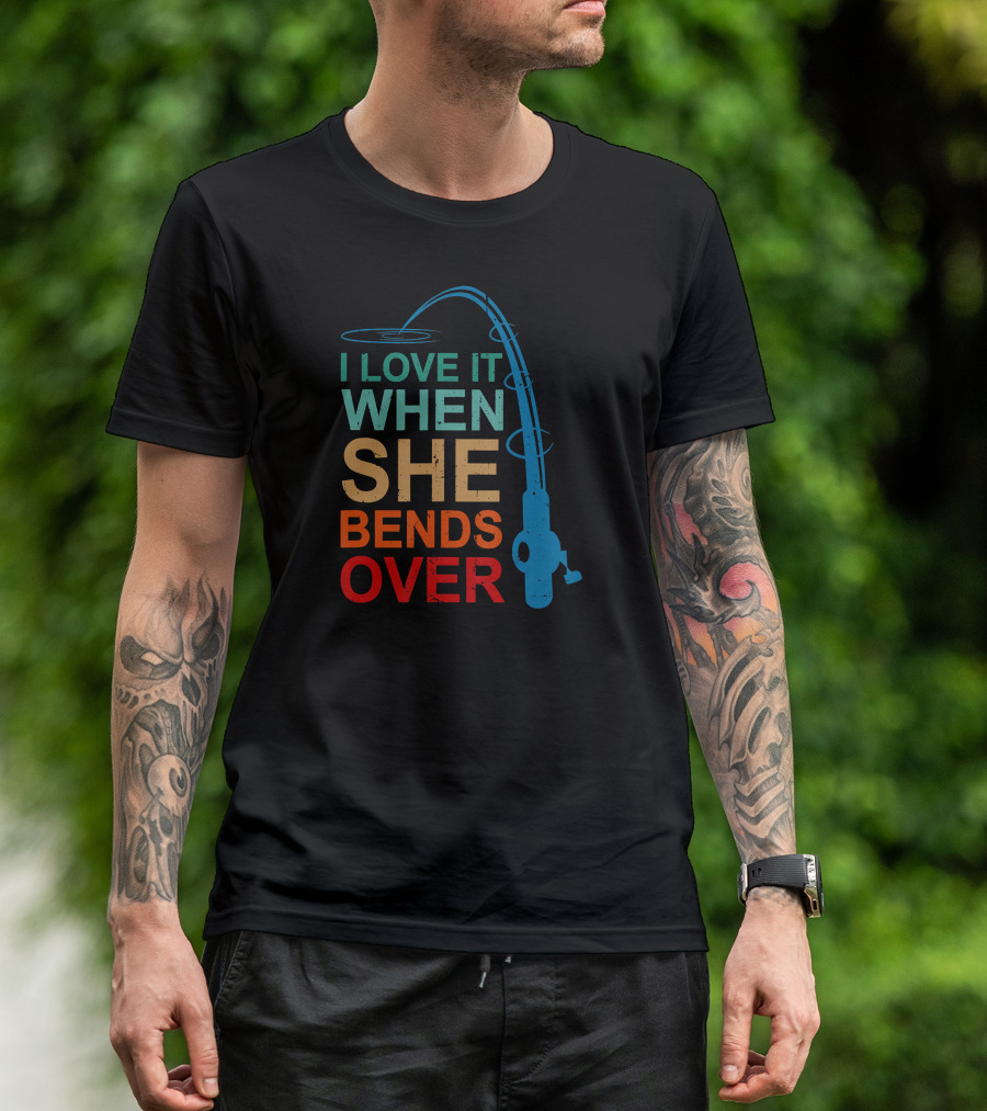 I Love It When She Bends Over Fishing Rod T-Shirt