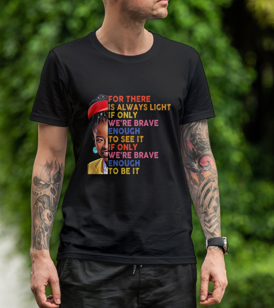 For There Is Always Light If Only We're Brave Enough To See It If Only We're Brave Enough To Be It T-Shirt
