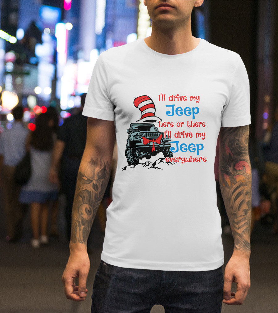 I'll Drive My Jeep Here Or There I'll Drive My Jeep Everywhere Cat In The Hat Inspired T-Shirt