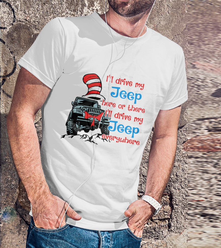 I'll Drive My Jeep Here Or There I'll Drive My Jeep Everywhere Cat In The Hat Inspired T-Shirt
