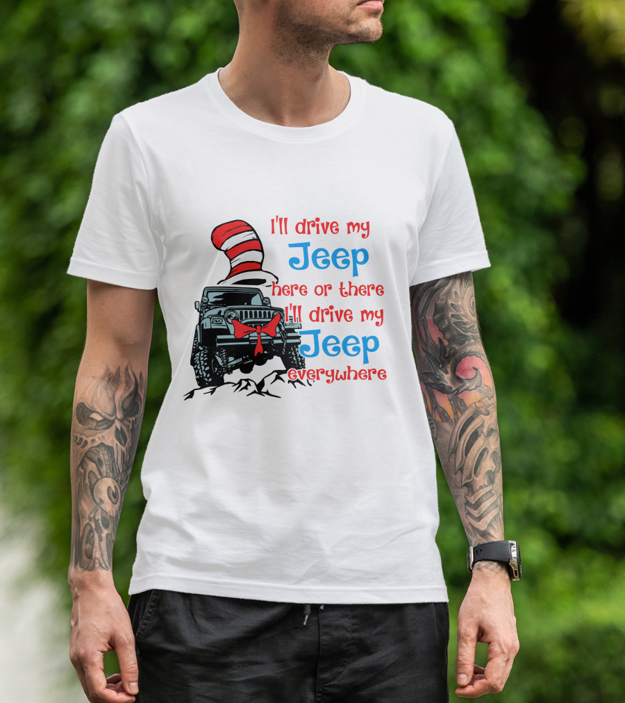 I'll Drive My Jeep Here Or There I'll Drive My Jeep Everywhere Cat In The Hat Inspired T-Shirt