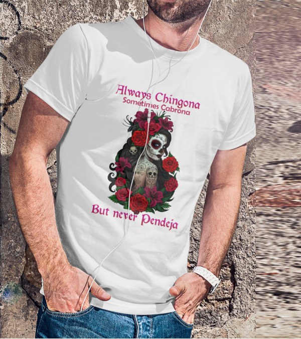 Always Chingona Sometimes Cabrona But Never Pendeja Day Of The Dead Sugar Skull Girl With Roses T-Shirt
