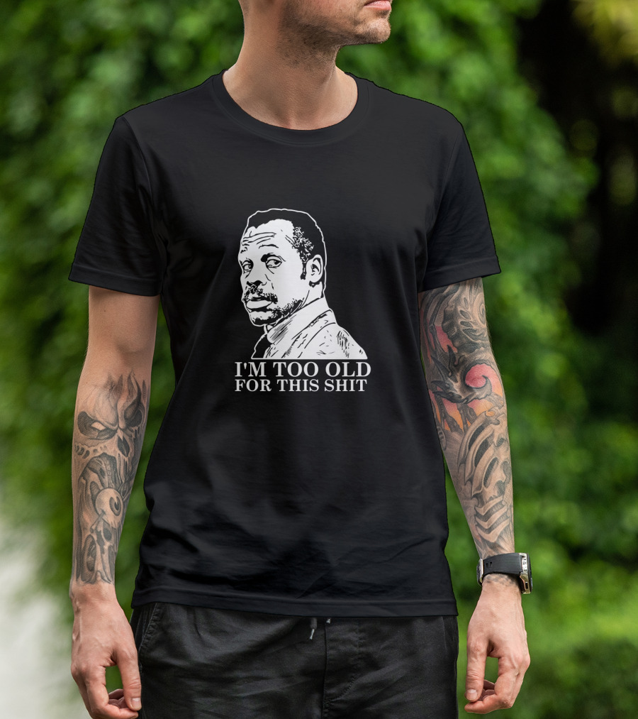 I'M TOO OLD FOR THIS SHIT Danny Glover Lethal Weapon T-Shirt