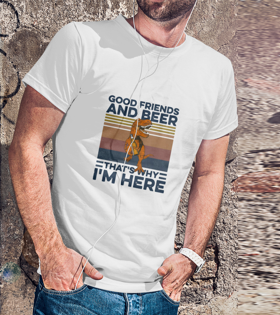 Good Friends And Beer That's Why I'm Here Dinosaur T-Shirt