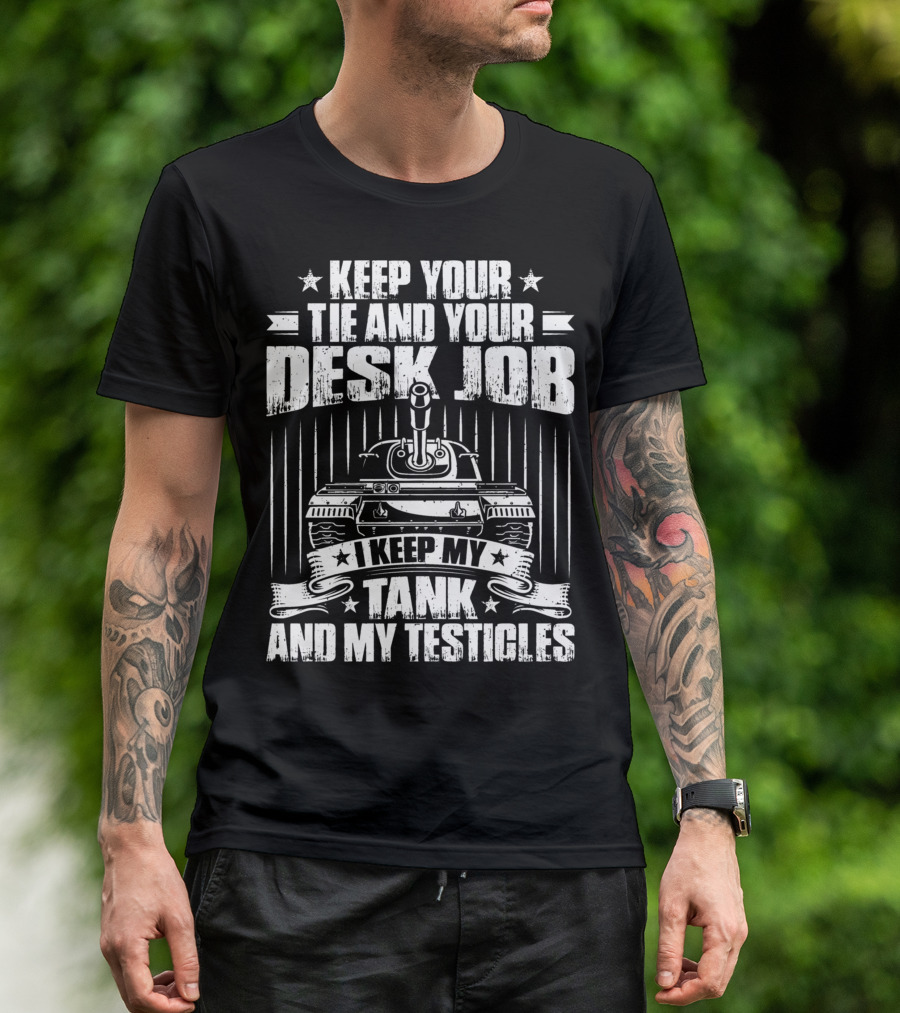 Keep Your Tie And Your Desk Job I Keep My Tank And My Testicles T-Shirt