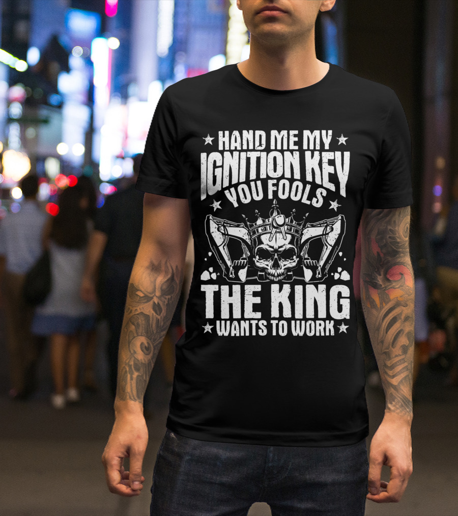 Hand Me My Ignition Key You Fools The King Wants To Work T-Shirt
