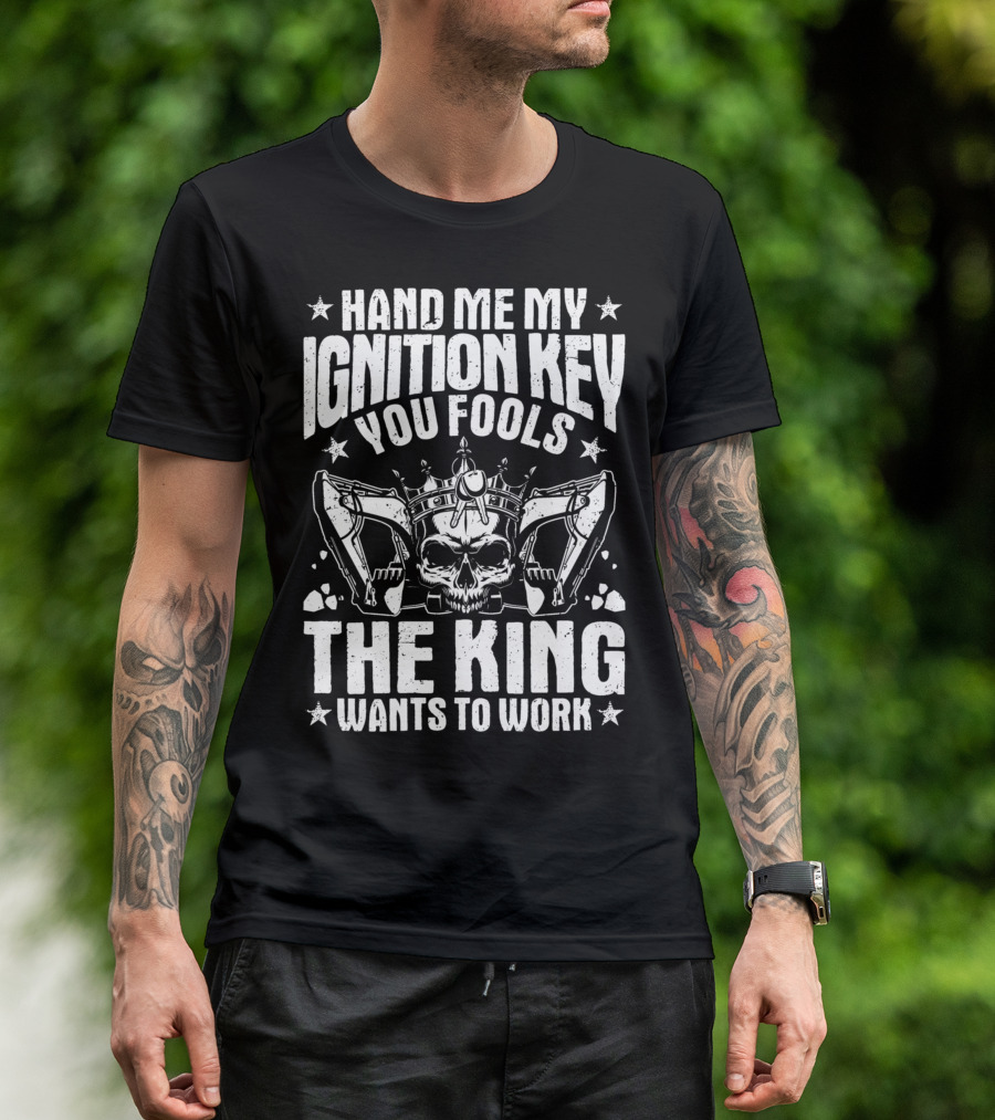 Hand Me My Ignition Key You Fools The King Wants To Work T-Shirt