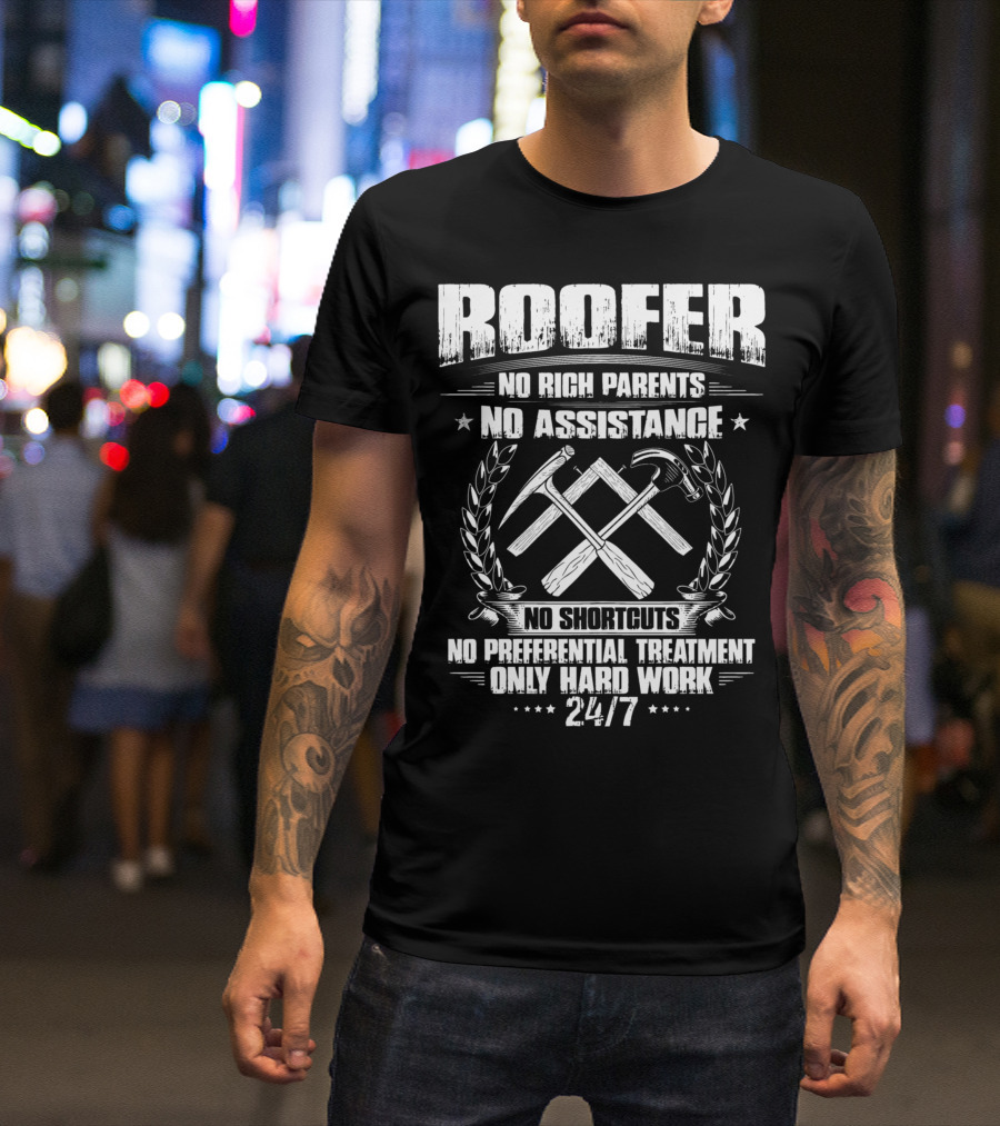Roofer 24/7 No Rich Parents No Assistance No Shortcuts No Preferential Treatment Only Hard Work T-Shirt