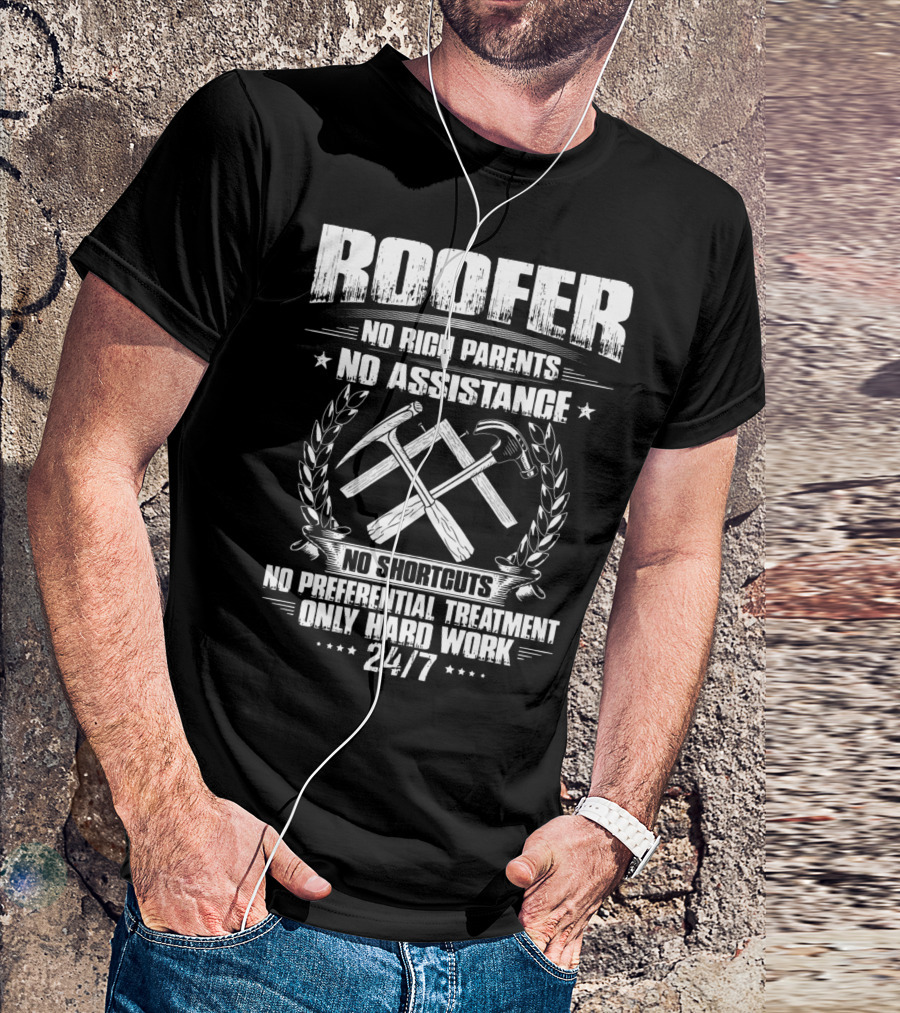 Roofer 24/7 No Rich Parents No Assistance No Shortcuts No Preferential Treatment Only Hard Work T-Shirt