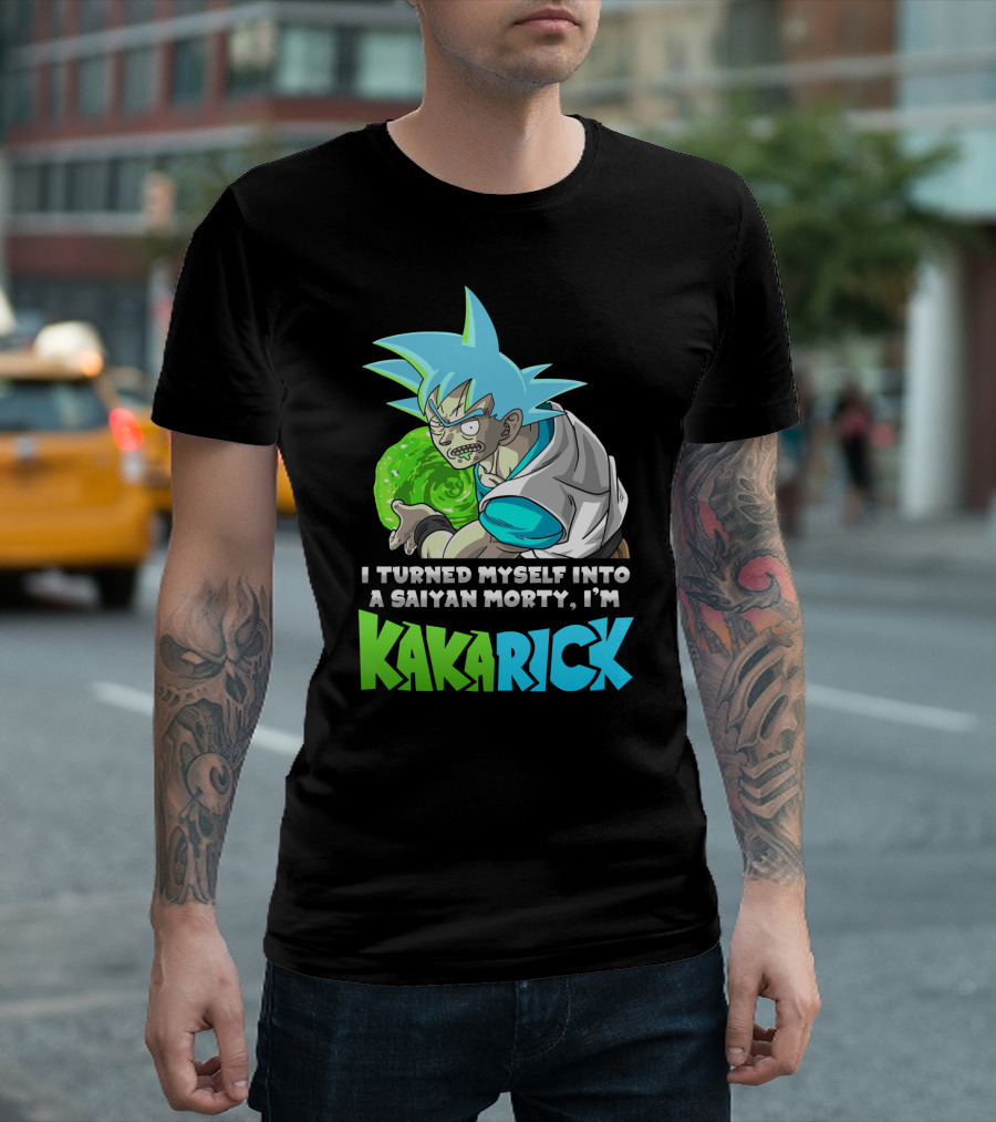 I Turned Myself Into A Saiyan Morty I'm Kakarick T-Shirt