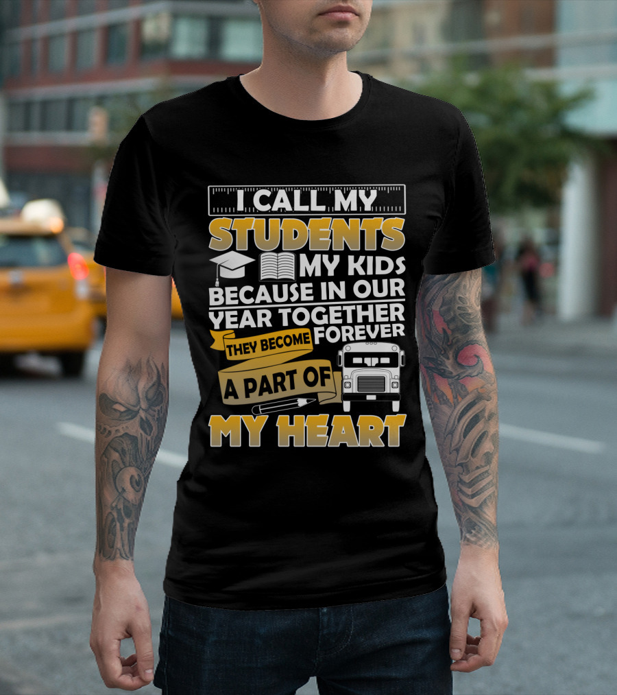 I Call My Students My Kids Because In Our Year Together They Become A Part Of My Heart T-Shirt