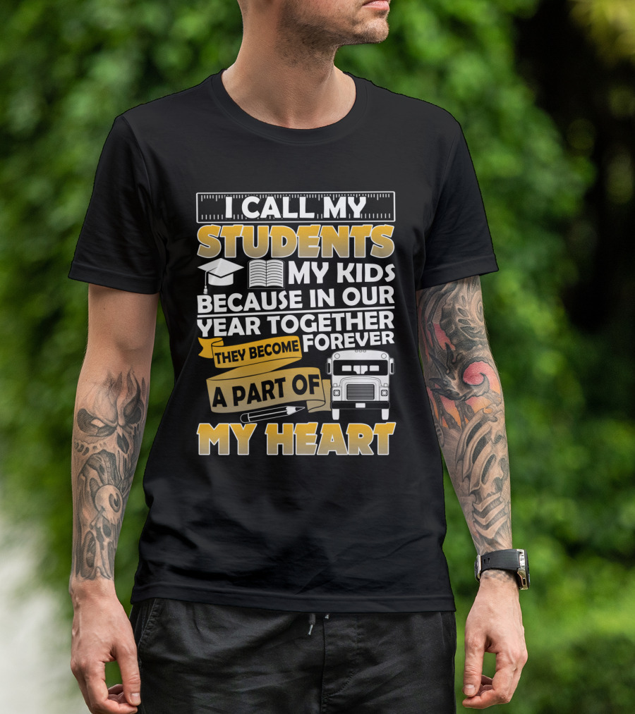 I Call My Students My Kids Because In Our Year Together They Become A Part Of My Heart T-Shirt