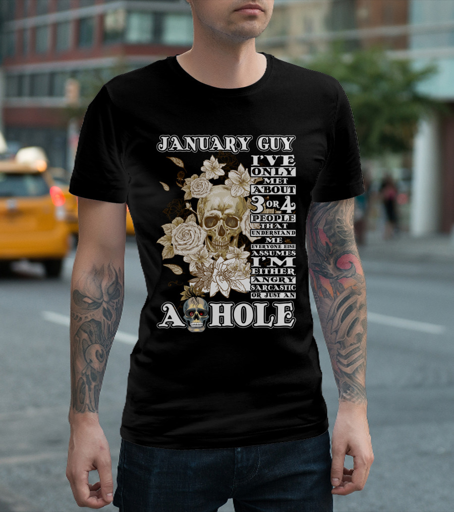 JANUARY GUY I'VE ONLY MET ABOUT 3 OR 4 PEOPLE THAT UNDERSTAND ME EVERYONE ELSE ASSUMES I'M EITHER ANGRY SARCASTIC OR JUST AN A HOLE T-Shirt