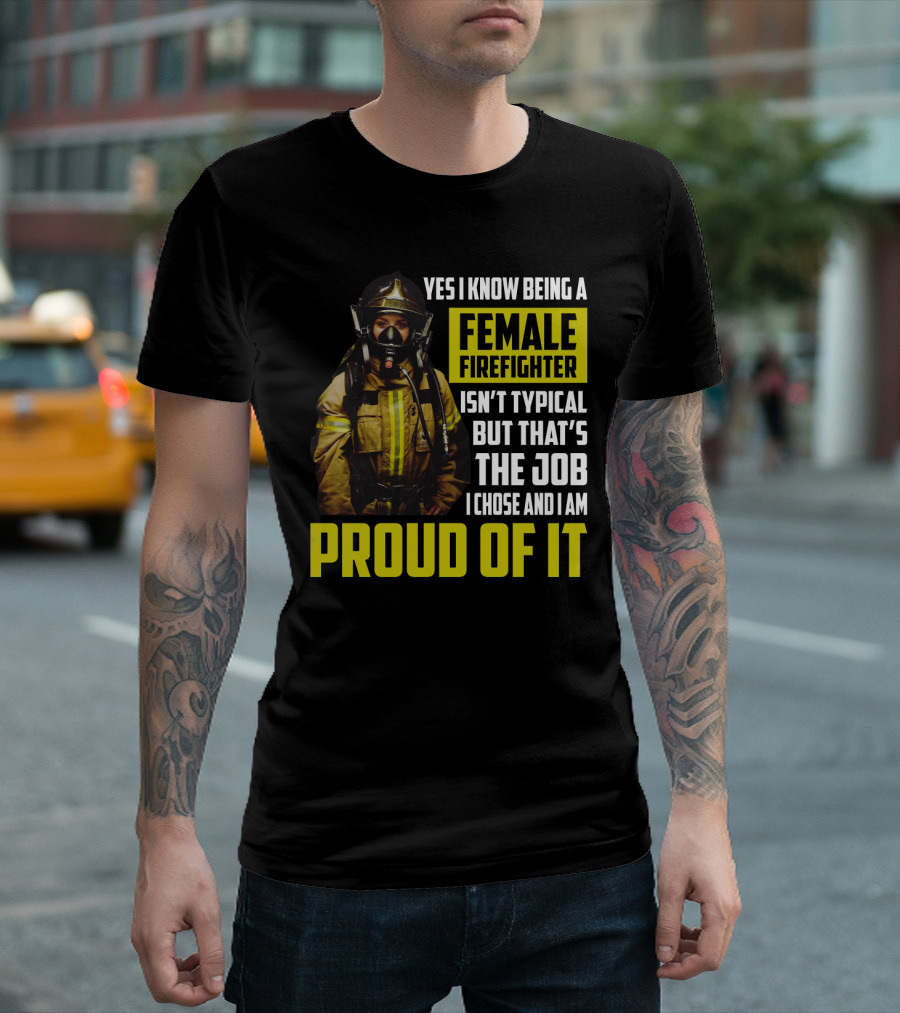 Yes I Know Being A Female Firefighter Isn't Typical But That's The Job I Chose And I Am Proud Of It T-Shirt