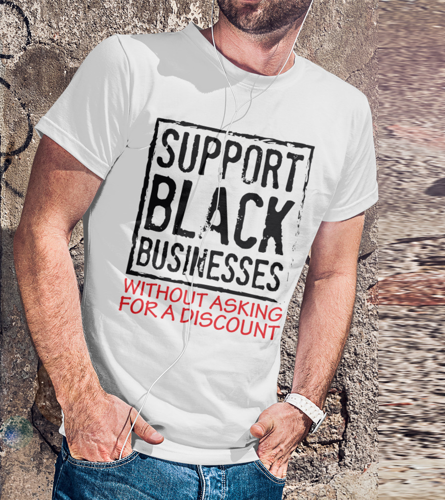 Support Black Businesses Without Asking For A Discount Original Bold Impactful Text T-Shirt