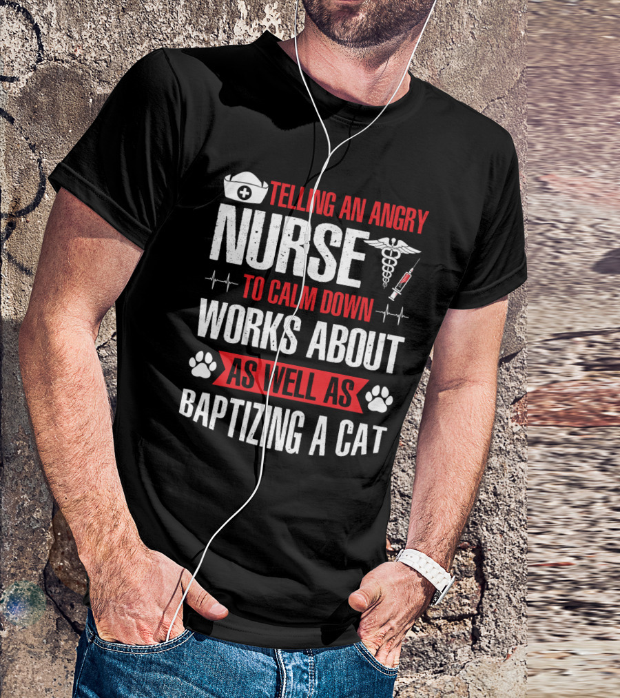 Telling An Angry Nurse To Calm Down Works About As Well As Baptizing A Cat Nurse Cap Caduceus Syringe Heartbeat Paw Prints T-Shirt