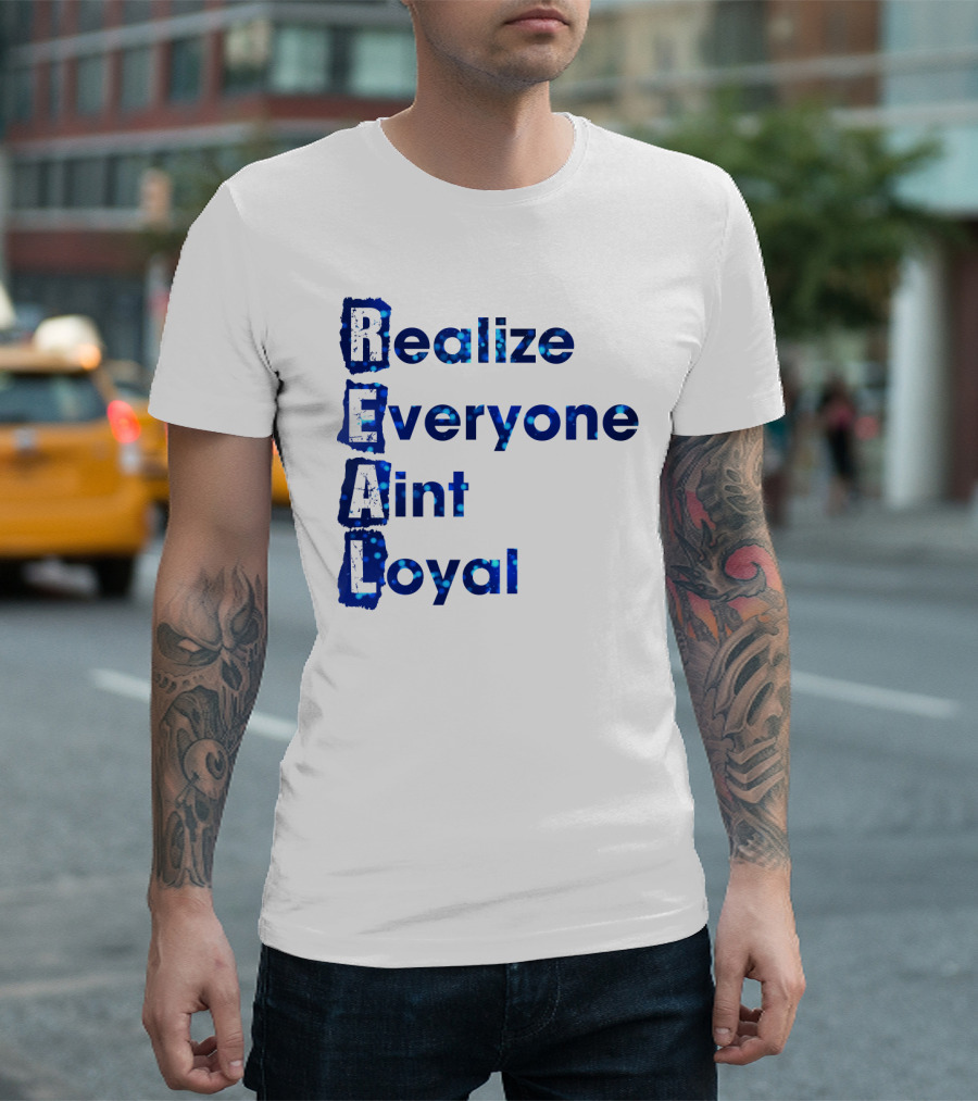 Realize Everyone Aint Loyal Blue Text Real T-Shirt