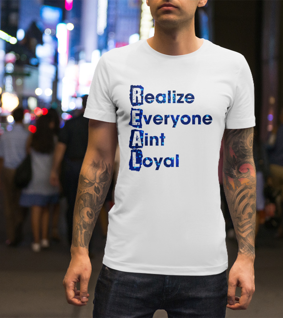 Realize Everyone Aint Loyal Blue Text Real T-Shirt