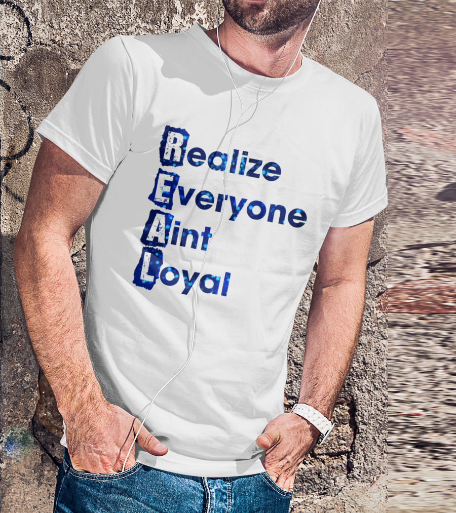 Realize Everyone Aint Loyal Blue Text Real T-Shirt