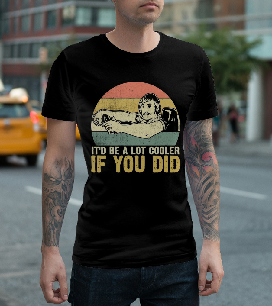 It'd Be A Lot Cooler If You Did Retro Dazed Confused Driving Scene T-Shirt