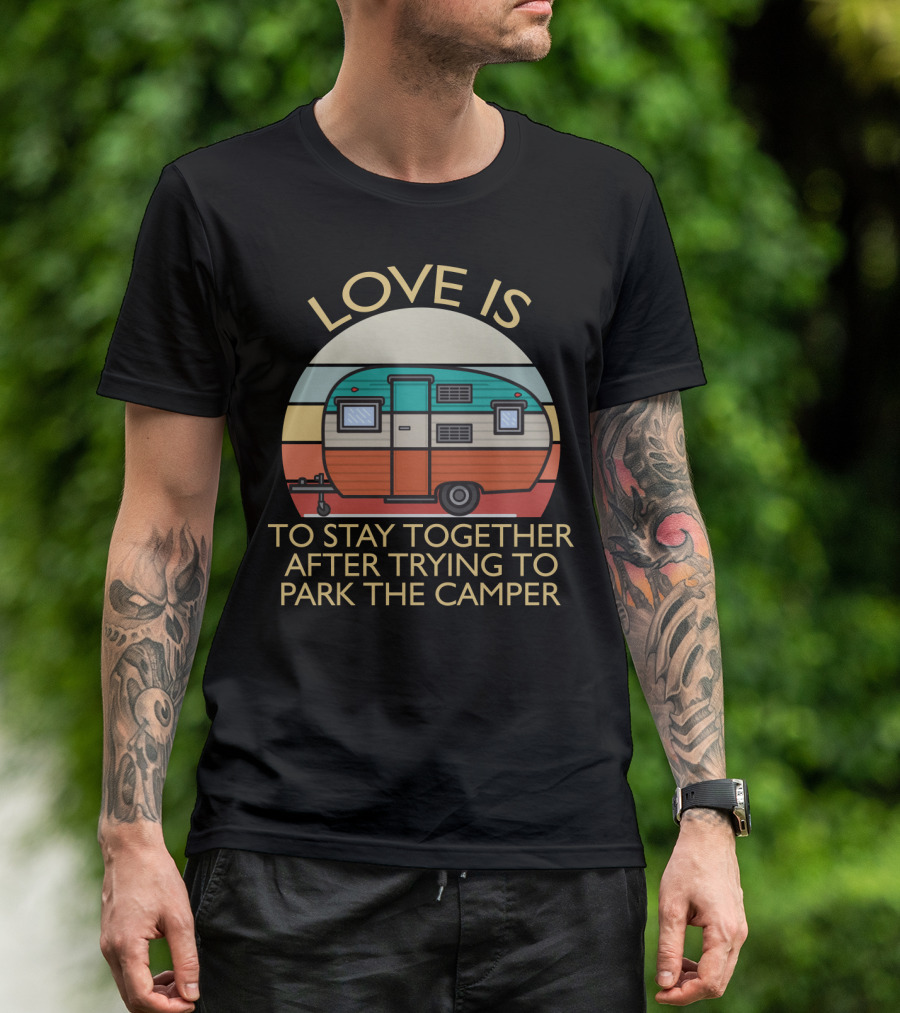 Love Is Staying Together After Parking The Camper Camping Humor T-Shirt