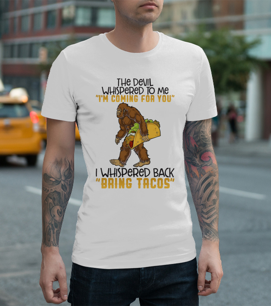 The Devil Whispered To Me I'm Coming For You I Whispered Back Bring Tacos Funny Bigfoot Holding Taco T-Shirt