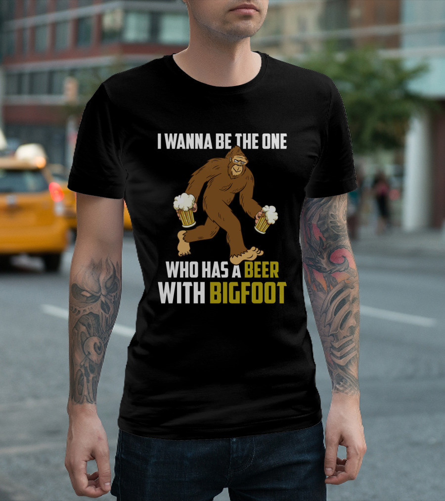 I Wanna Be The One Who Has A Beer With Bigfoot Funny Sarcasm Wild Sasquatch Humor T-Shirt