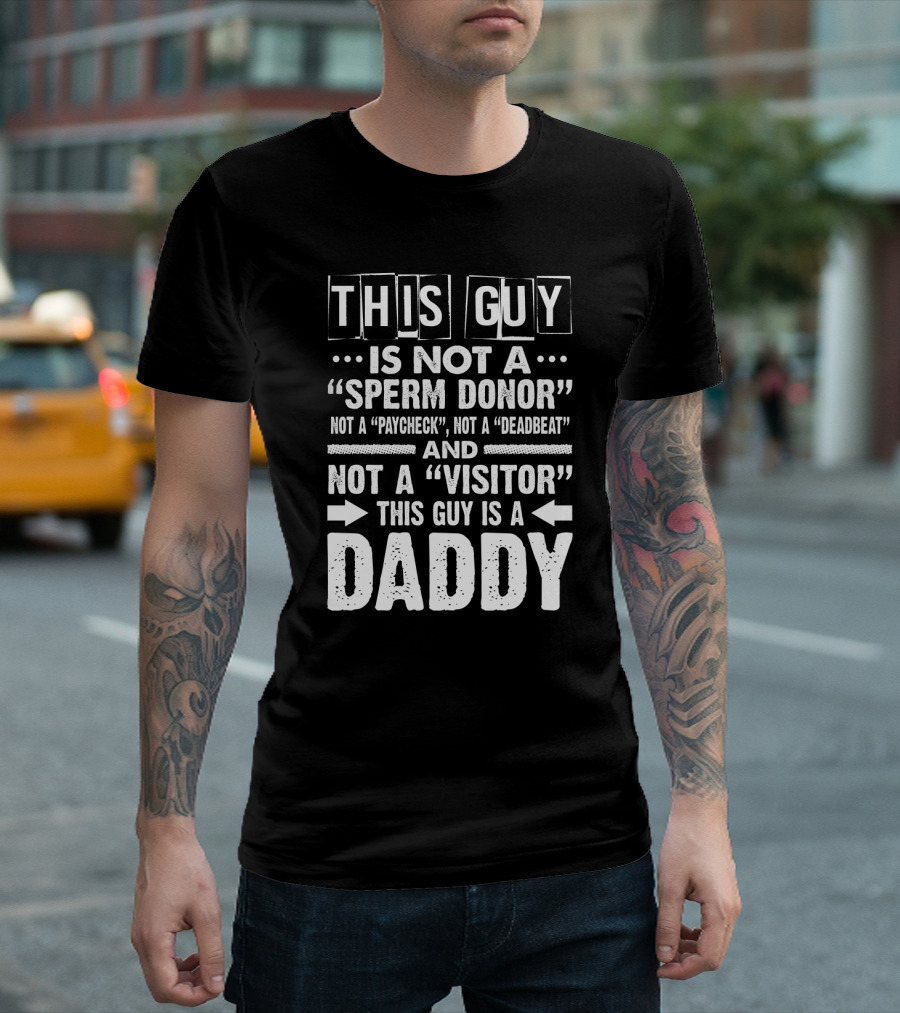 This Guy Is Not A Sperm Donor Not A Paycheck Not A Deadbeat Not A Visitor This Guy Is A Daddy T-Shirt