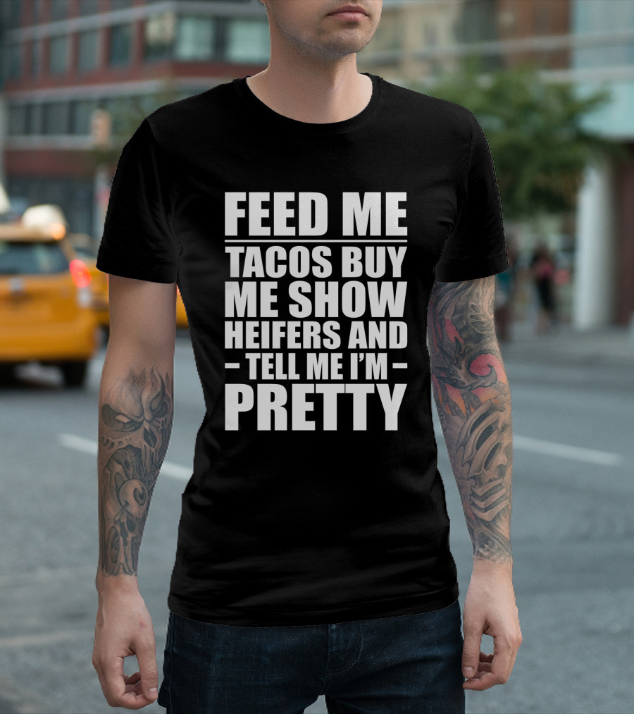 Feed Me Tacos Buy Me Show Heifers and Tell Me I'm Pretty T-Shirt