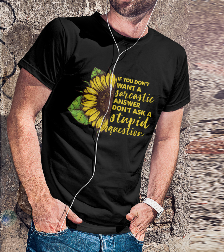 If You Don’t Want A Sarcastic Answer Don’t Ask A Stupid Question Sunflower T-Shirt