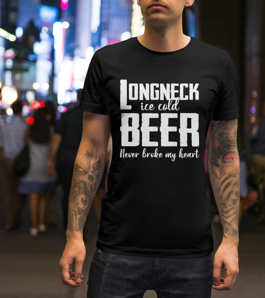 Longneck Ice Cold Beer Never Broke My Heart Funny Music Fans Phrase T-Shirt