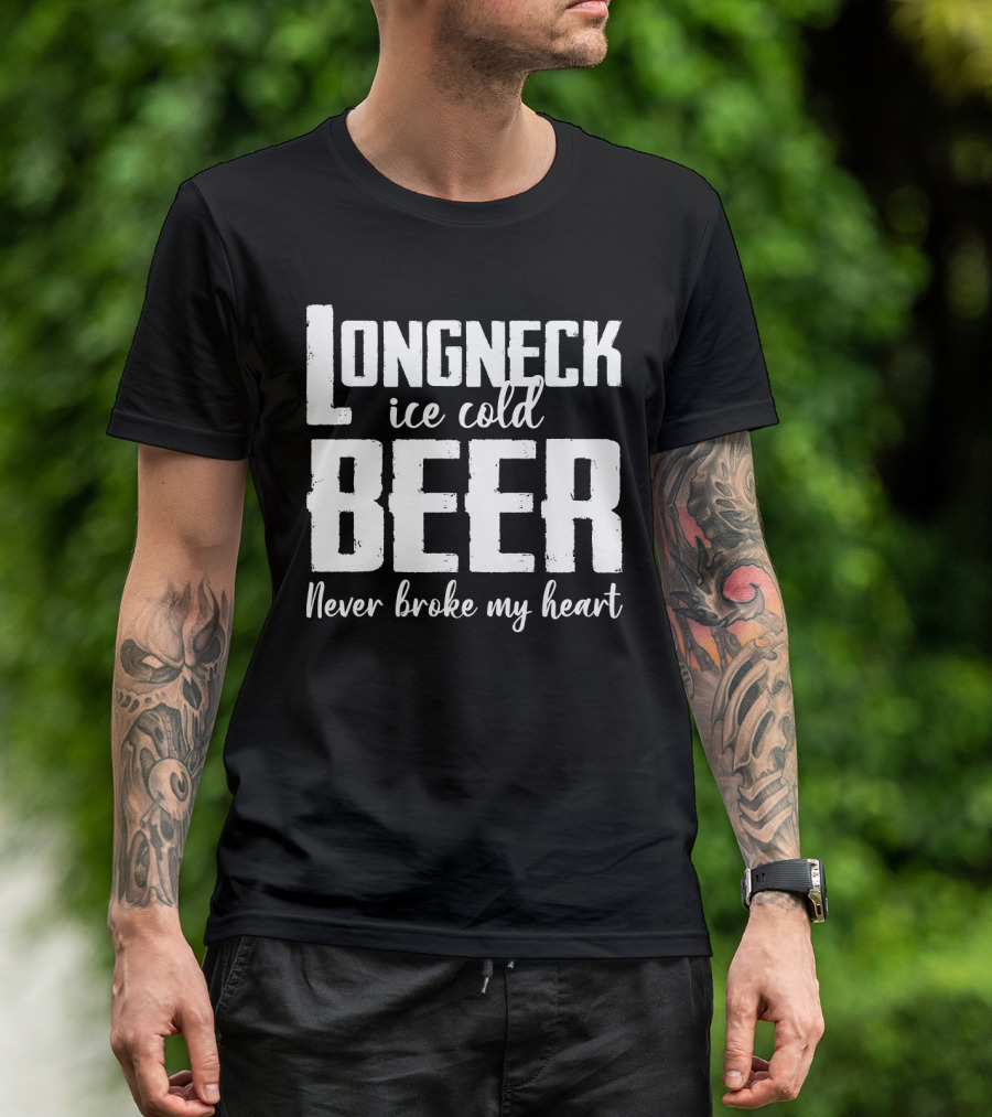 Longneck Ice Cold Beer Never Broke My Heart Funny Music Fans Phrase T-Shirt