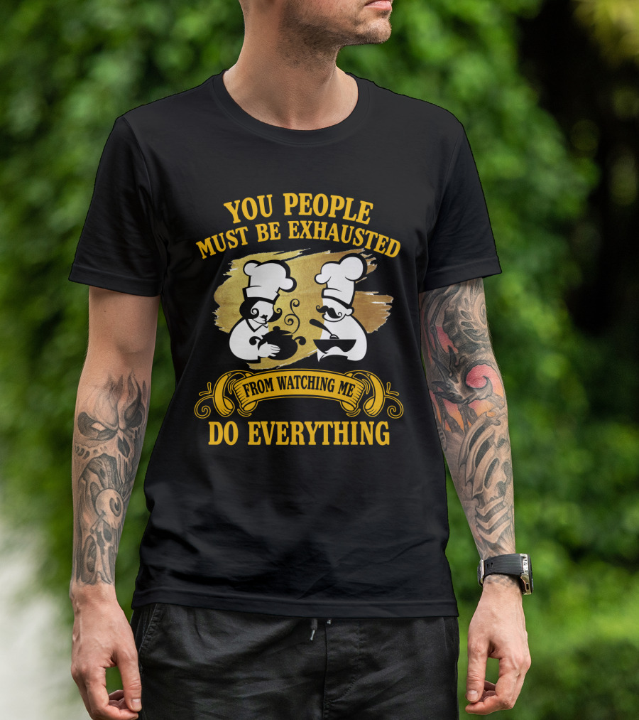 You People Must Be Exhausted From Watching Me Do Everything Funny Chefs Cooking Humor T-Shirt