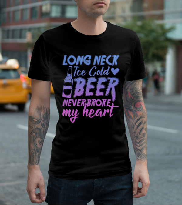 Long Neck Ice Cold Beer Never Broke My Heart Funny Drinking Bottle Heart T-Shirt