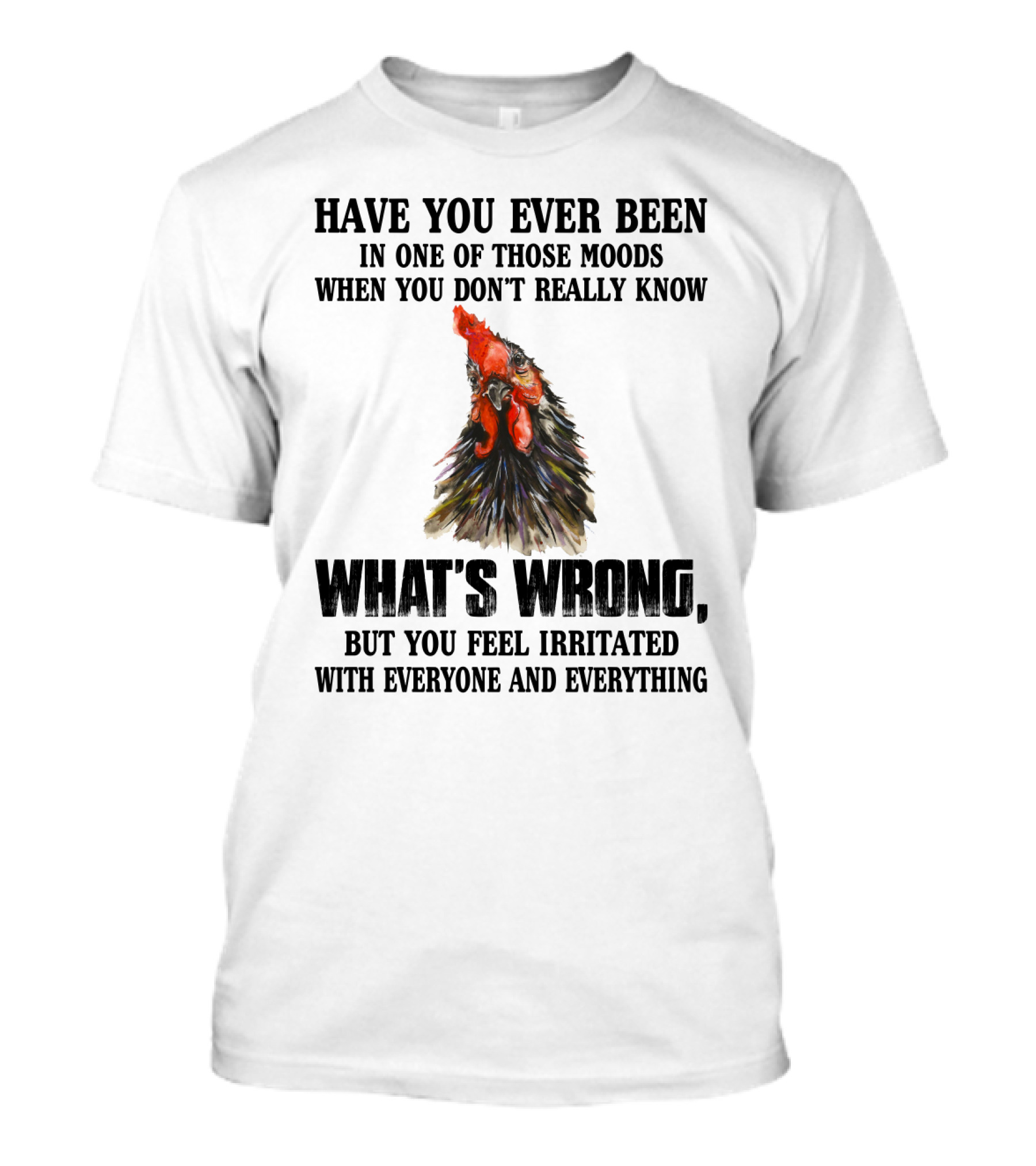 Have You Ever Been In One Of Those Moods When You Don't Really Know What's Wrong Funny Chicken Feeling Irritated With Everyone And Everything T-Shirt