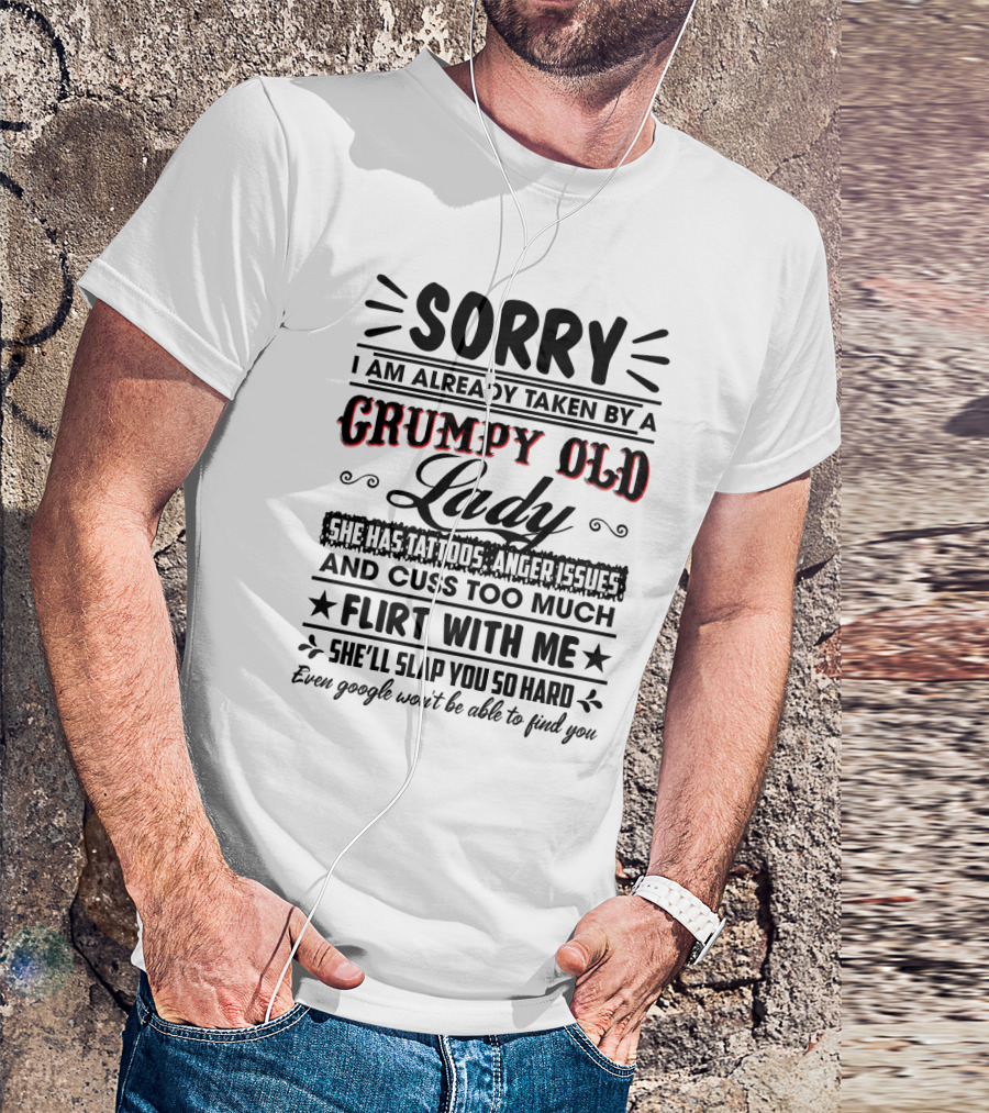 Sorry I Am Already Taken By A Grumpy Old Lady She Has Tattoos Anger Issues Cuss Too Much Flirt With Me She’ll Slap You So Hard Even Google Won’t Be Able To Find You T-Shirt