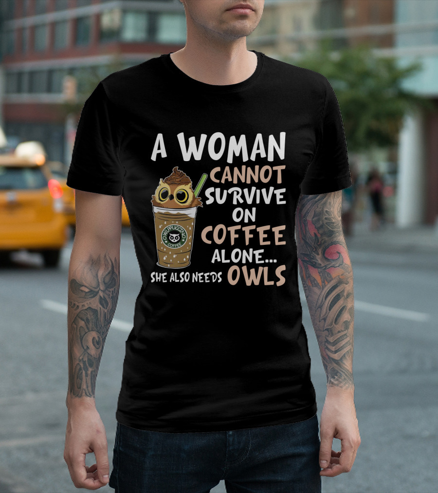 A Woman Cannot Survive On Coffee Alone She Also Needs Owls Owlppuccino Coffee Drink T-Shirt