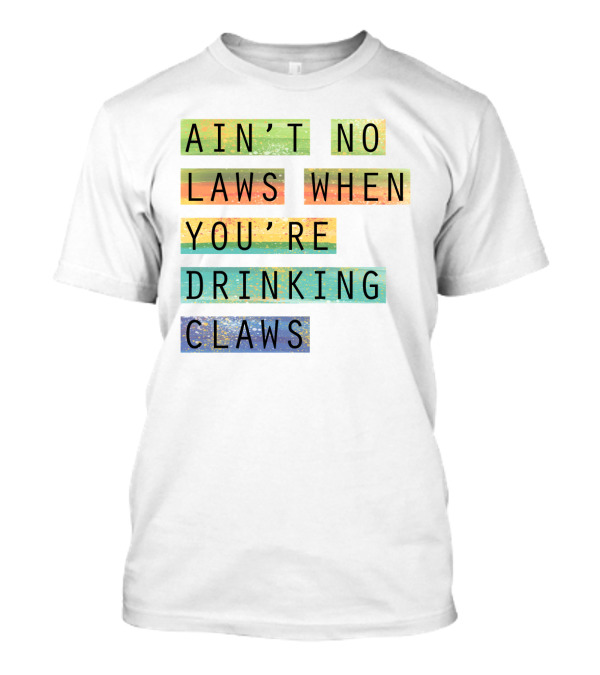 Ain’t No Laws When You’re Drinking Claws Colorful Funny Beer Lovers T-Shirt